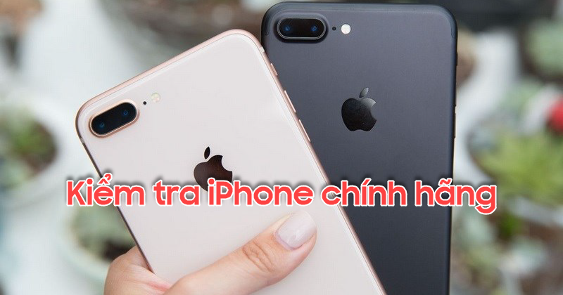 10 Cách kiểm tra iPhone chính hãng đơn giản và chính xác nhất 