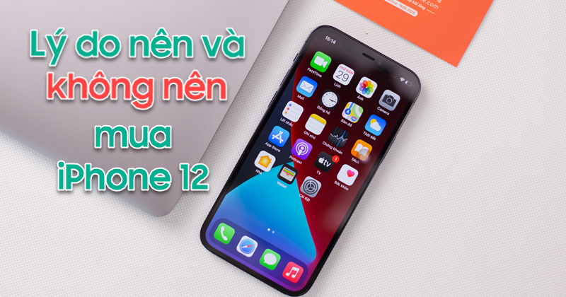 6 lý do nên mua iPhone 12 và 3 điều bạn không nên mua!