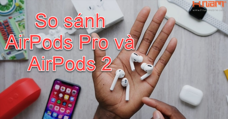 Ai mới thực sự là ông vua thực sự: Airpods Pro hay AirPods 2?