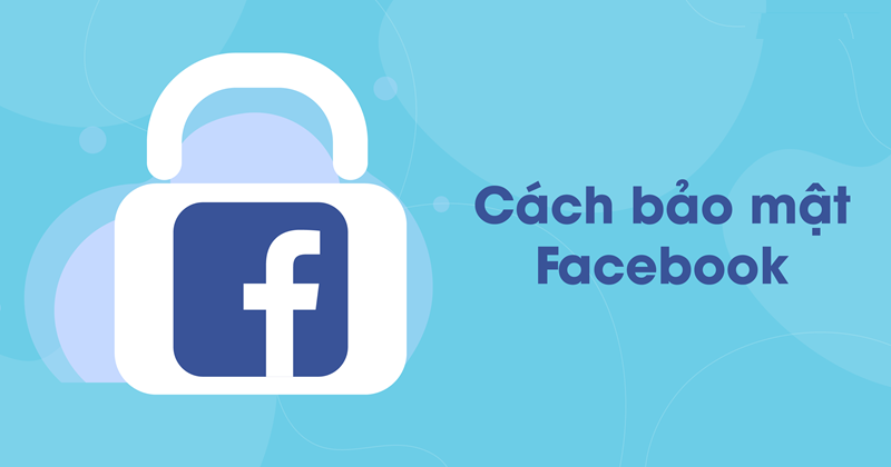 Bảo vệ tài khoản Facebook của bạn ngay với những thiết lập bảo mật sau