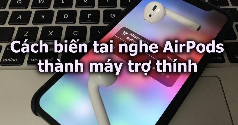 Cách biến tai nghe AirPods thành máy trợ thính