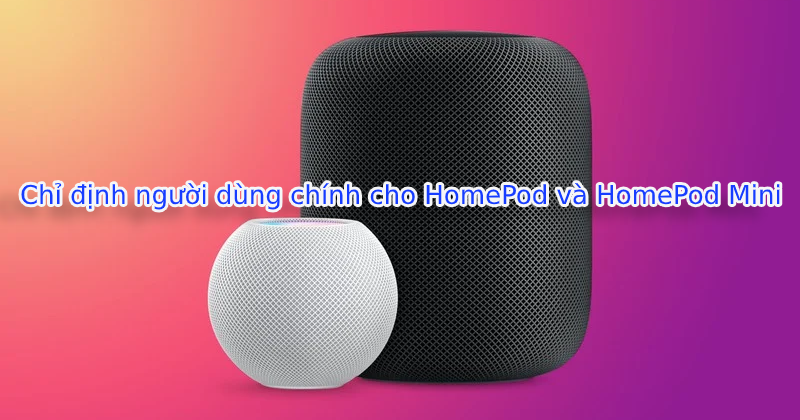 Cách chỉ định người dùng chính cho HomePod và HomePod Mini 