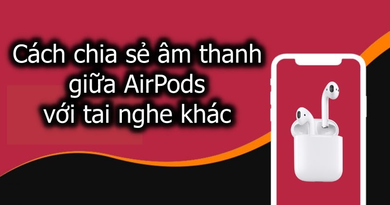 Cách chia sẻ âm thanh giữa AirPods với tai nghe khác