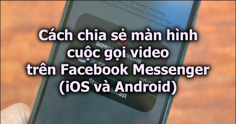 Cách chia sẻ màn hình cuộc gọi video trên Facebook Messenger (iOS và Android)