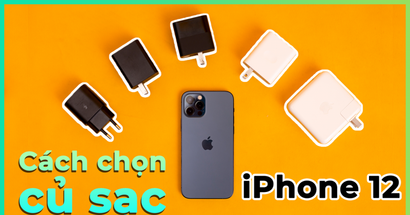 Cách chọn củ sạc cho iPhone 12 Series hiệu quả nhất