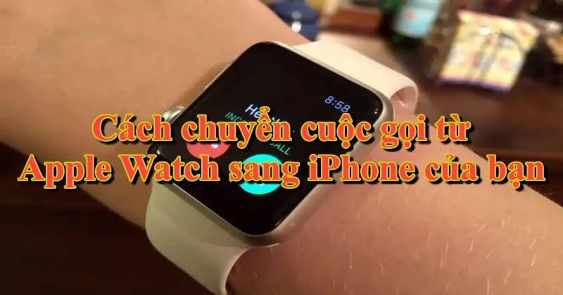 Cách chuyển cuộc gọi từ Apple Watch sang iPhone của bạn