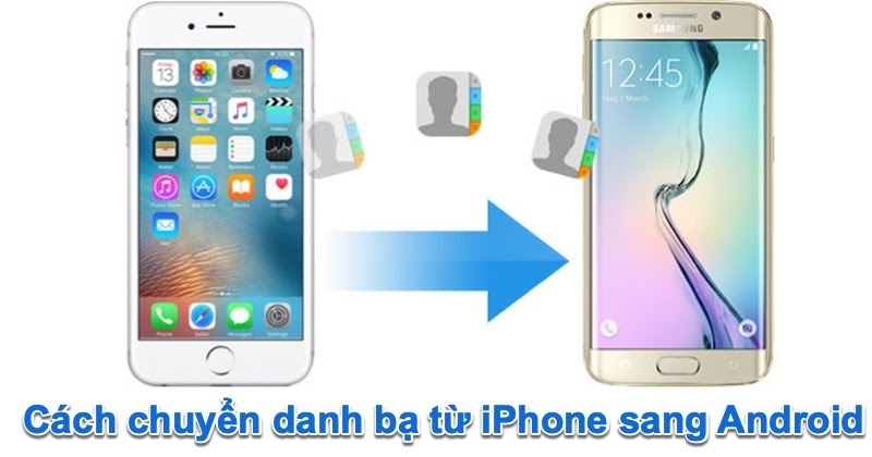 Cách chuyển danh bạ từ iPhone sang Android dễ dàng