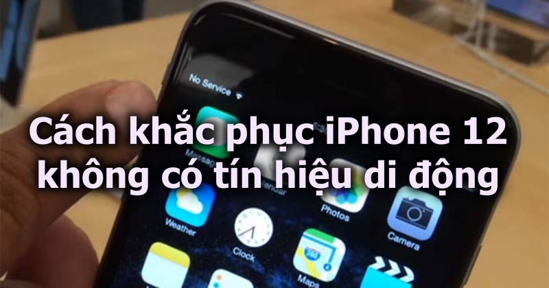 Cách khắc phục iPhone 12 không có tín hiệu di động