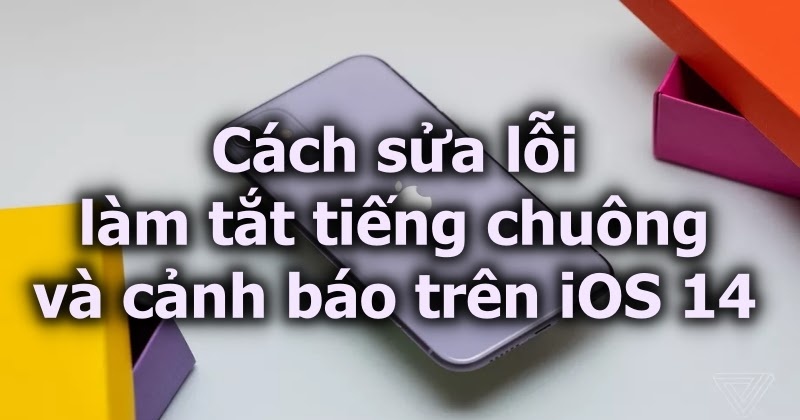 Cách sửa lỗi tắt tiếng chuông và cảnh báo trên iOS 14