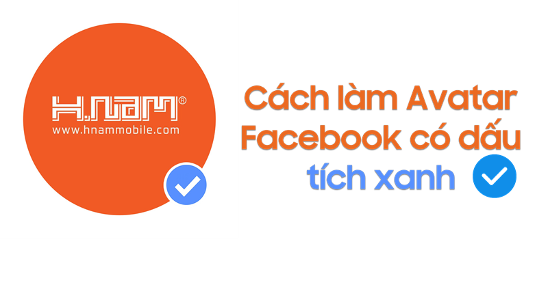 Cách tạo ảnh đại diện Facebook xuất hiện dấu tích xanh vô cùng đơn giản 