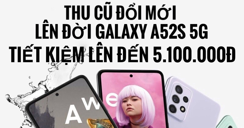 Chương trình Thu cũ Đổi mới Lên đời A52s 5G Tiết kiệm lên đến 5.100.000đ