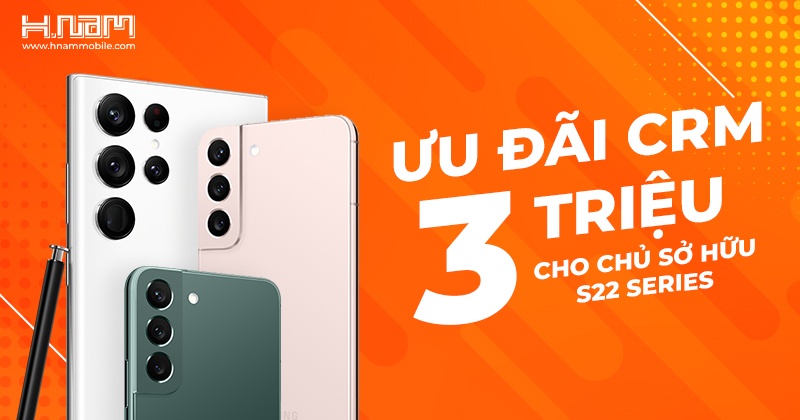 Chương trình ưu đãi CRM 3 triệu đồng dành cho người dùng khi mua Galaxy S22 series