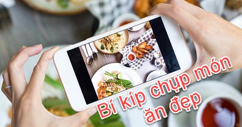 Chụp ảnh món ăn sao cho đẹp, đây là toàn bộ bí kíp mà bạn cần biết