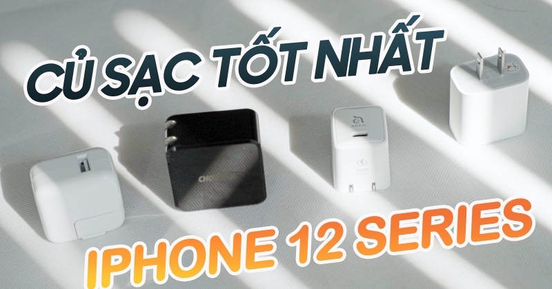 Củ sạc nào tốt nhất cho iPhone 12 Series?