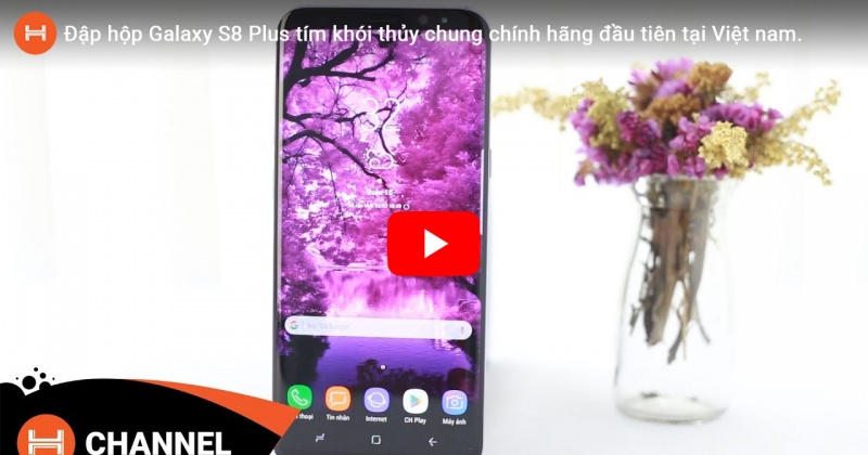 Đập hộp Galaxy S8 Plus tím thủy chung chính hãng đầu tiên tại Việt nam.