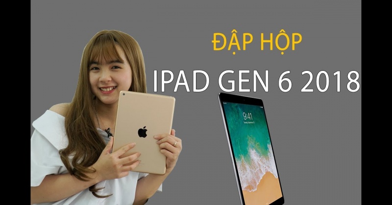 Đập hộp iPad 2018 (Gen 6): Cấu hình mạnh, giá tốt, hỗ trợ Pencil