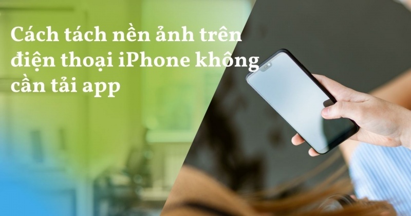 Đây là cách nhanh nhất để tách nền ảnh trên iPhone mà không cần tải app