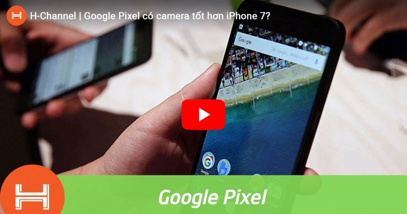 Google Pixel có camera tốt hơn iPhone 7? 