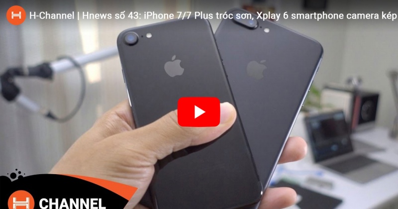 Hnews số 43: iPhone 7/7 Plus tróc sơn, Xplay 6 smartphone camera kép đầu tiên của Vivo. 