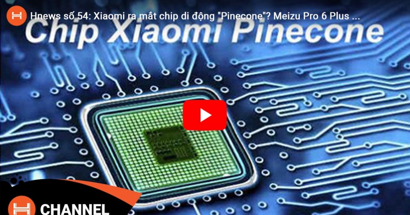 Hnews số 54: Xiaomi ra mắt chip di động 