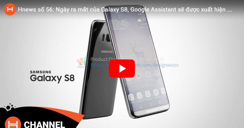 Hnews số 56: Ngày ra mắt của Galaxy S8, Google Assistant sẽ được xuất hiện trên Android nhiều hơn. 