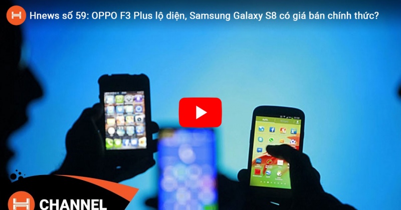 Hnews số 59: OPPO F3 Plus lộ diện, Samsung Galaxy S8 có giá bán chính thức? 