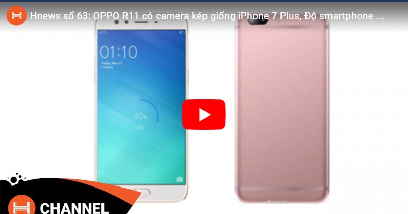 Hnews số 63: OPPO R11 có camera kép giống iPhone 7 Plus, Độ smartphone RAM 2GB lên 4GB RAM. 