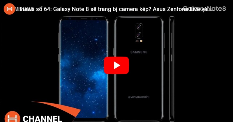 Hnews số 64: Galaxy Note 8 sẽ trang bị camera kép? Asus Zenfone Live và Zenfone Zoom S sắp lên kệ. 