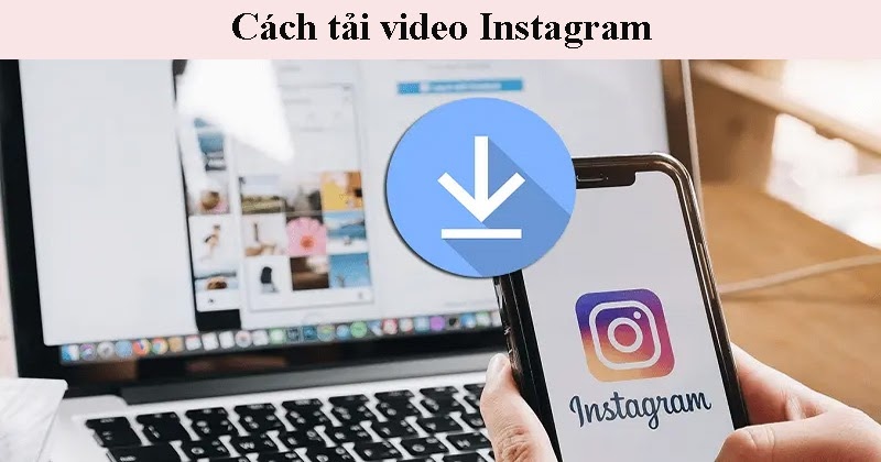 Hướng dẫn các cách tải video Intagram về điện thoại và máy tính