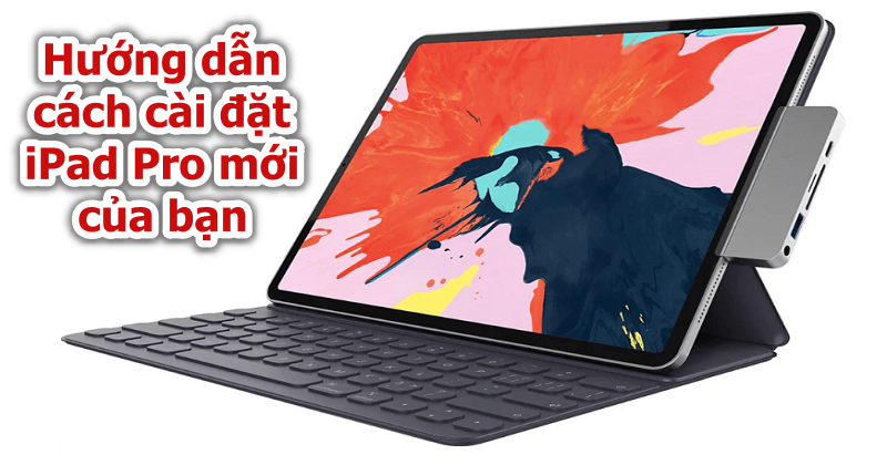 Hướng dẫn cách cài đặt iPad Pro mới của bạn