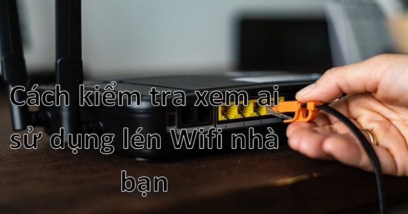 Hướng dẫn kiểm tra xem ai đang sử dụng lén wifi nhà bạn trên smartphone.