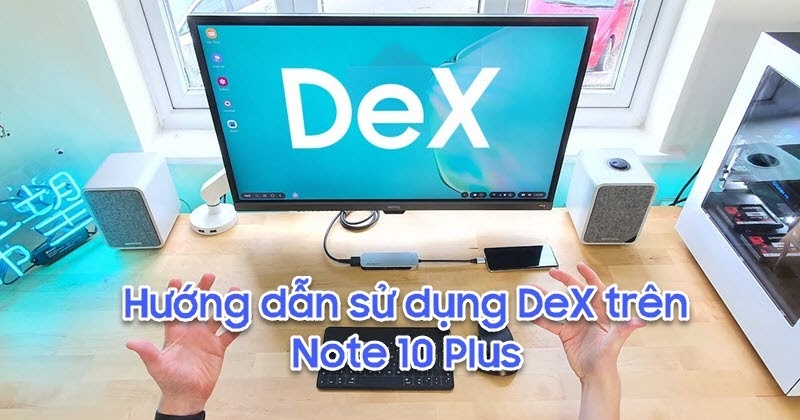 Hướng dẫn sử dụng Samsung DeX trên Note 10 Plus