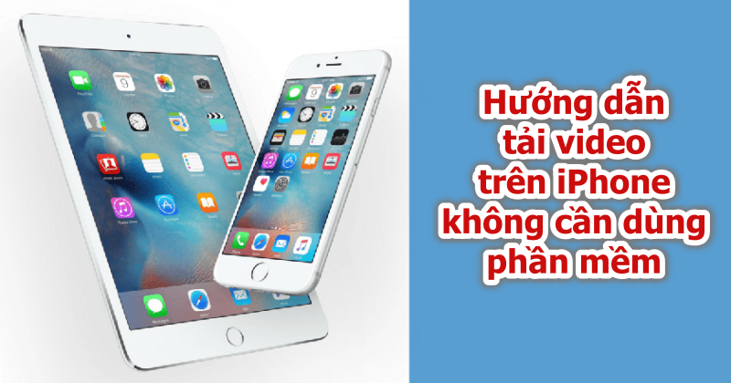 Hướng dẫn tải video trên iPhone không cần dùng phần mềm