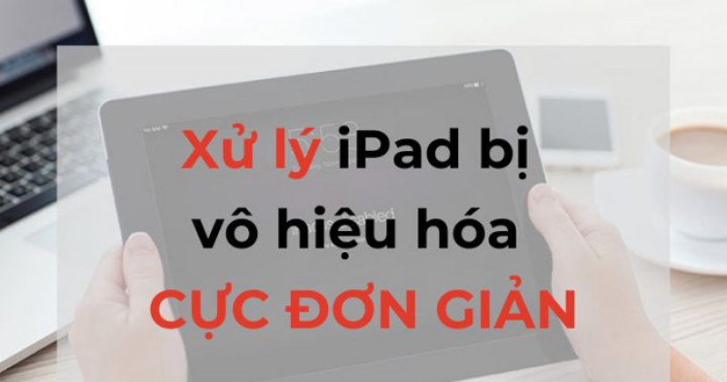 Hướng dẫn xử lý iPad Bị Vô Hiệu Hóa cực đơn giản