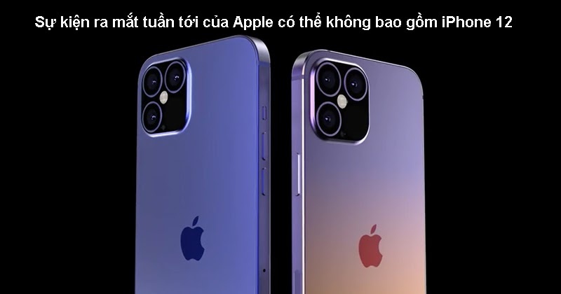 Màn ra mắt của Apple trong tuần tới có thể không bao gồm iPhone 12