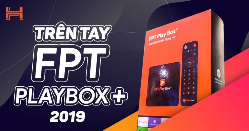 Mở hộp FPT Play Box+: Mạnh hơn, đã có Google Play, nhận diện giọng nói