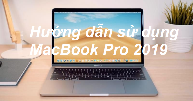 Một số hướng dẫn cách sử dụng MacBook Pro 2019 từ A-Z