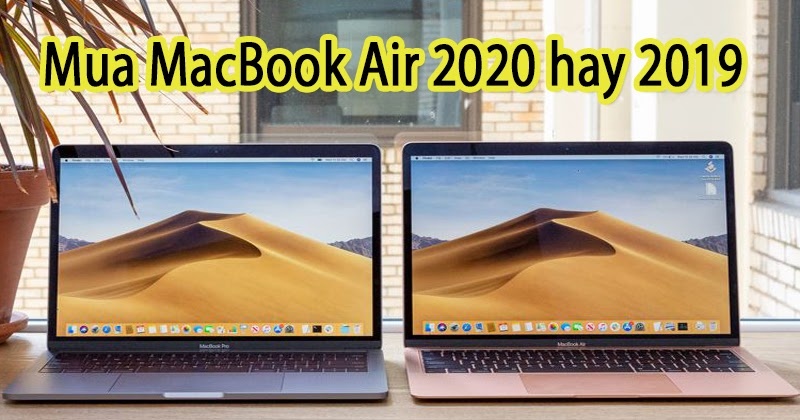 Nên Chọn mua MacBook Air 2020 hay MacBook Air 2019? 