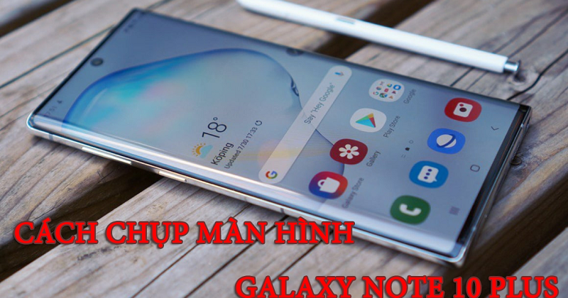 Những cách chụp màn hình trên Galaxy Note 10 Plus mà bạn cần biêt