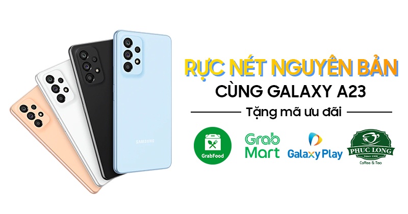 Rực Nét Nguyên Bản Cùng Galaxy A23 Tặng Mã ưu đãi GrabFood, Grab Mart, Galaxy Play, Phúc Long