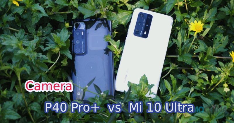 So sánh camera Xiaomi Mi 10 Ultra và Huawei P40 Pro Plus: Khi 2 người đồng hương đối đầu 