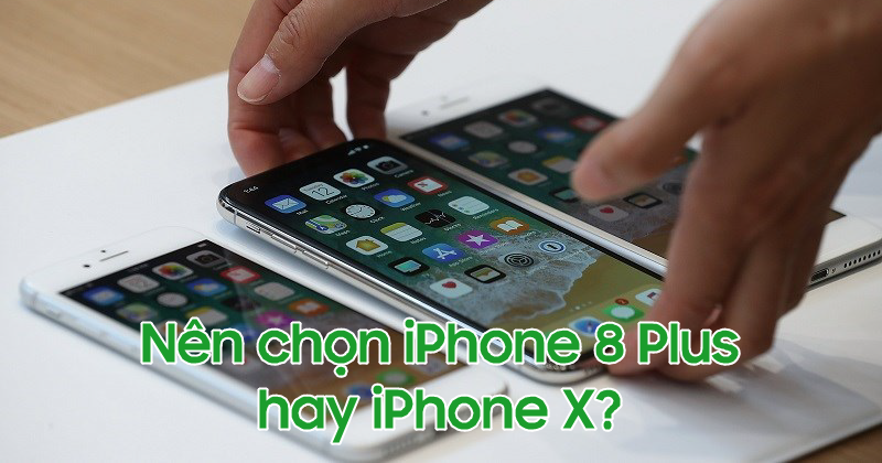 So sánh iPhone 8 Plus và X: truyền thống và hiện đại?