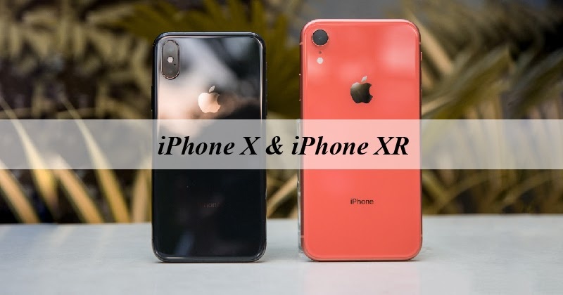 So sánh iPhone X và iPhone XR - Đâu là sự lựa chọn tốt nhất?