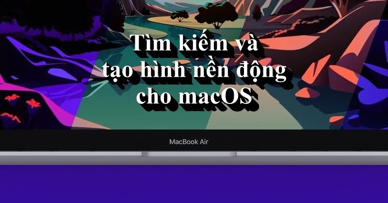 Tìm kiếm và tạo hình nền động cho macOS