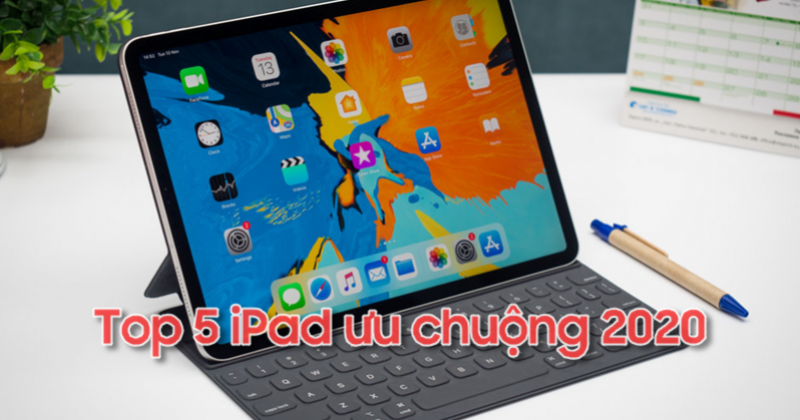 ​Top 5 dòng iPad đang được ưu chuộng nhất 2020