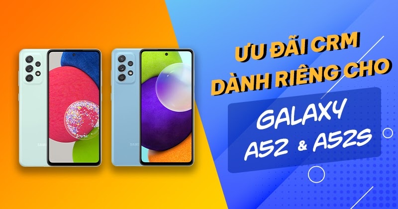 ƯU ĐÃI CRM DÀNH RIÊNG CHO GALAXY A52S VÀ GALAXY A52