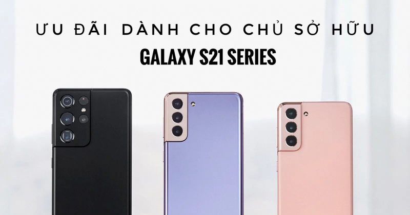 Ưu đãi dành cho Chủ sở hữu Galaxy S21 series